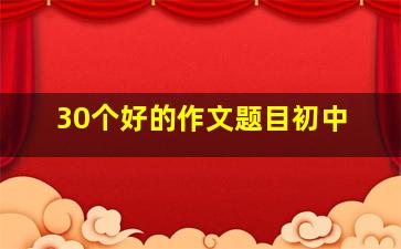 30个好的作文题目初中