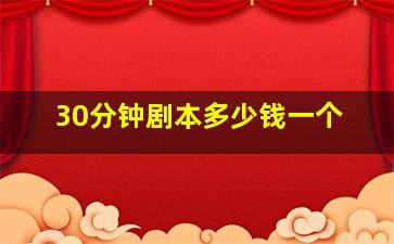 30分钟剧本多少钱一个