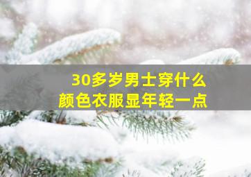 30多岁男士穿什么颜色衣服显年轻一点