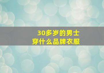 30多岁的男士穿什么品牌衣服