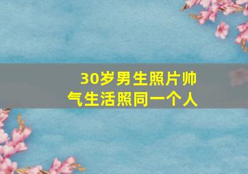 30岁男生照片帅气生活照同一个人