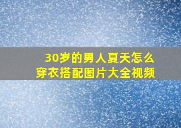 30岁的男人夏天怎么穿衣搭配图片大全视频