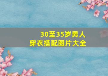 30至35岁男人穿衣搭配图片大全