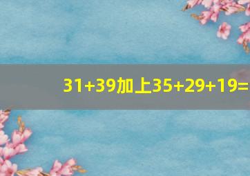 31+39加上35+29+19=