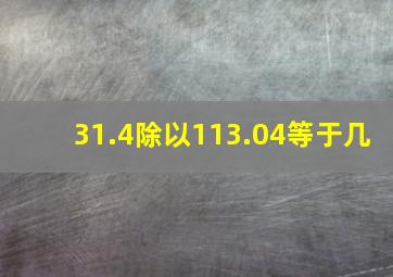 31.4除以113.04等于几