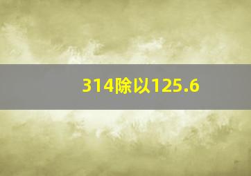 314除以125.6