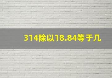 314除以18.84等于几