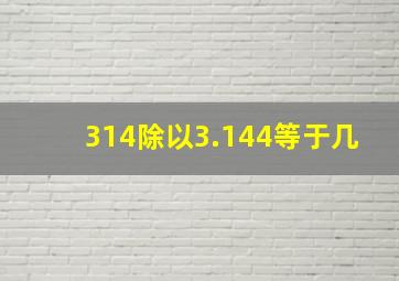 314除以3.144等于几