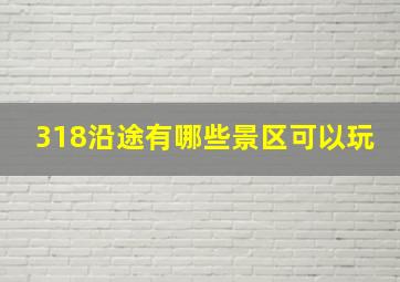 318沿途有哪些景区可以玩