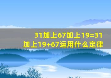 31加上67加上19=31加上19+67运用什么定律