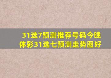 31选7预测推荐号码今晚体彩31选七预测走势图好