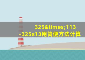 325×113-325x13用简便方法计算