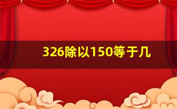 326除以150等于几