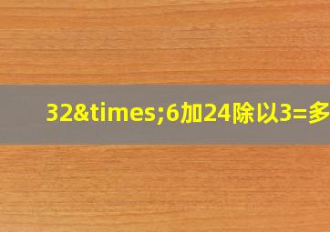 32×6加24除以3=多少