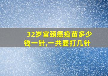 32岁宫颈癌疫苗多少钱一针,一共要打几针