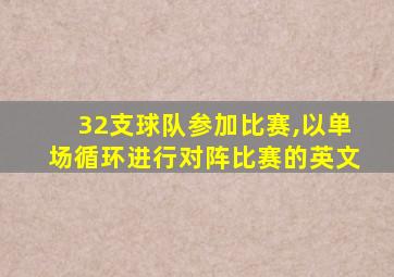 32支球队参加比赛,以单场循环进行对阵比赛的英文