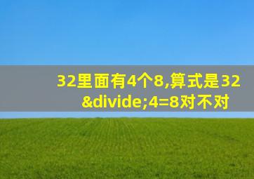 32里面有4个8,算式是32÷4=8对不对