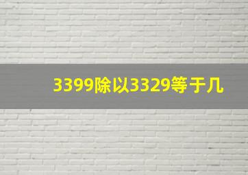 3399除以3329等于几