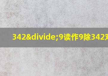 342÷9读作9除342对吗