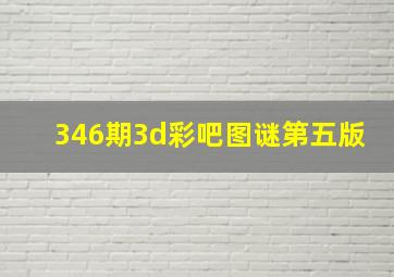 346期3d彩吧图谜第五版