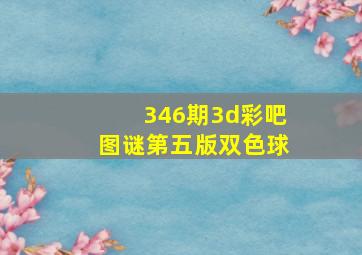 346期3d彩吧图谜第五版双色球