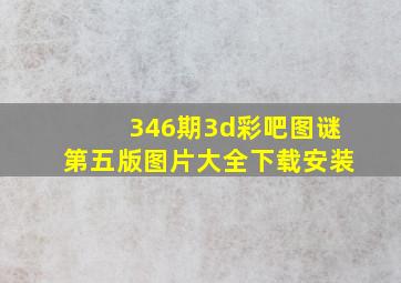 346期3d彩吧图谜第五版图片大全下载安装