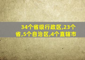 34个省级行政区,23个省,5个自治区,4个直辖市