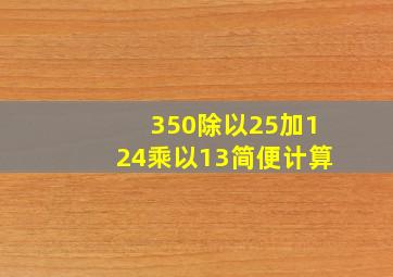 350除以25加124乘以13简便计算