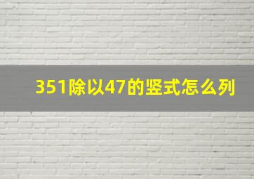 351除以47的竖式怎么列