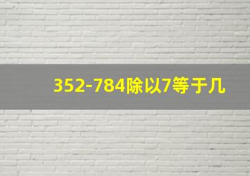 352-784除以7等于几