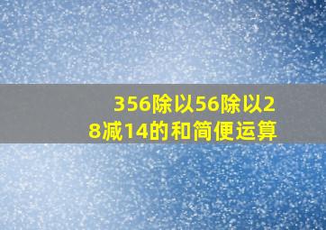 356除以56除以28减14的和简便运算