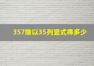 357除以35列竖式得多少