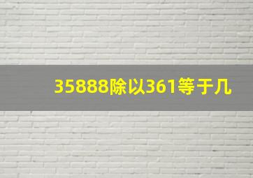 35888除以361等于几