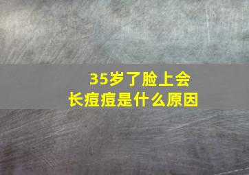 35岁了脸上会长痘痘是什么原因