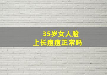 35岁女人脸上长痘痘正常吗