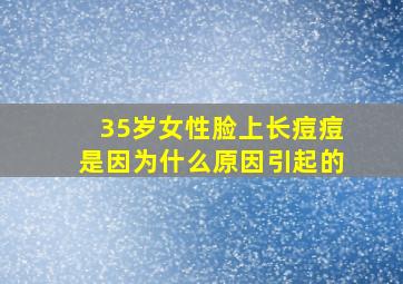 35岁女性脸上长痘痘是因为什么原因引起的