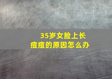 35岁女脸上长痘痘的原因怎么办