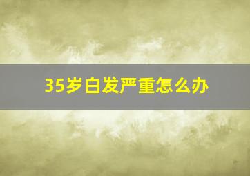 35岁白发严重怎么办