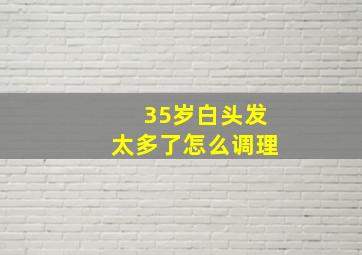 35岁白头发太多了怎么调理