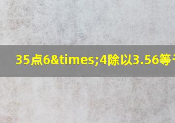 35点6×4除以3.56等于几