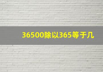 36500除以365等于几