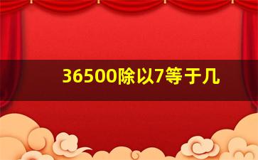 36500除以7等于几