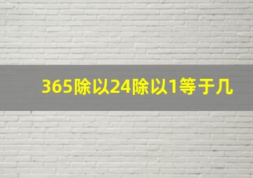 365除以24除以1等于几