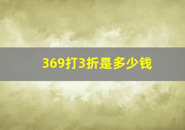 369打3折是多少钱