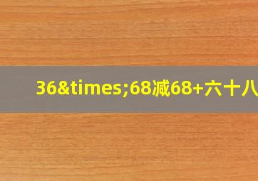 36×68减68+六十八十