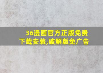 36漫画官方正版免费下载安装,破解版免广告