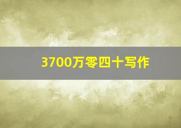 3700万零四十写作