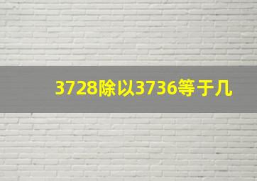 3728除以3736等于几