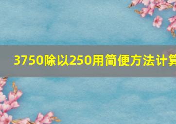 3750除以250用简便方法计算