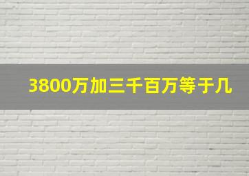 3800万加三千百万等于几